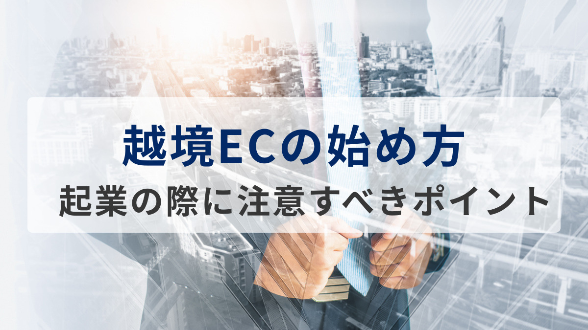 越境ECの始め方｜起業の際に注意すべきポイントを解説