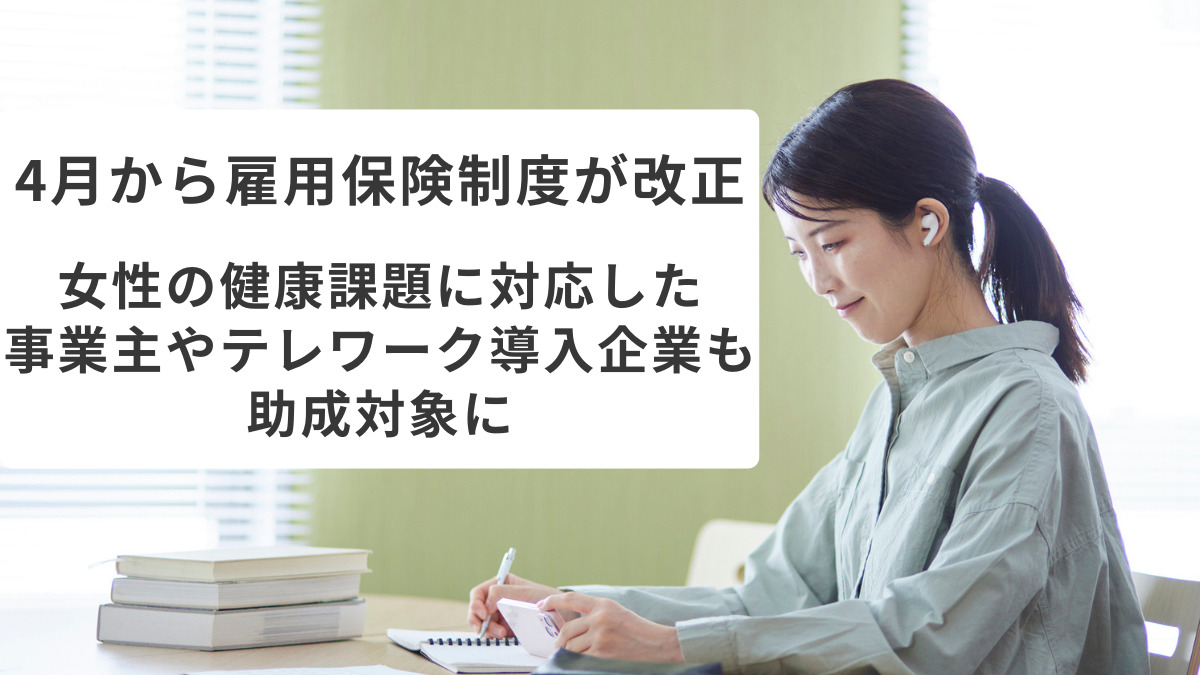 4月から雇用保険制度が改正　女性の健康課題に対応した事業主やテレワーク導入企業も助成対象に
