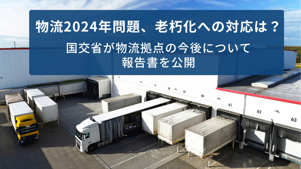 物流2024年問題、老朽化への対応は？　国交省が物流拠点の今後について報告書を公開