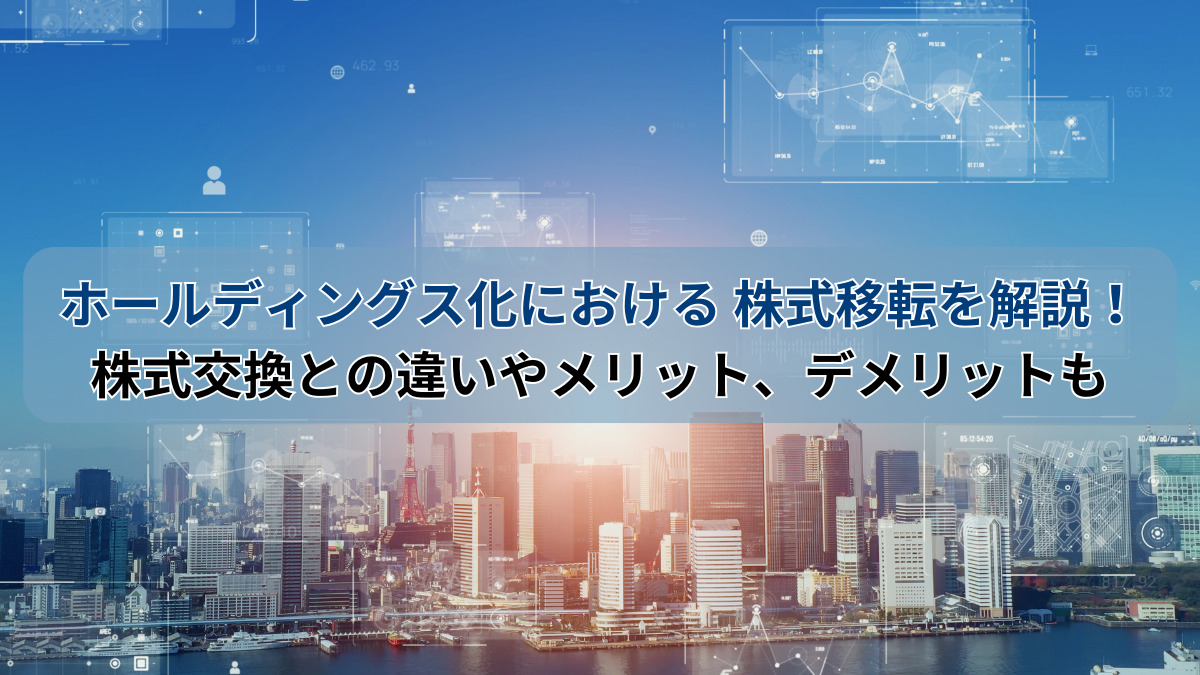 ホールディングス化における
株式移転を解説！
株式交換との違いやメリット、デメリットも
