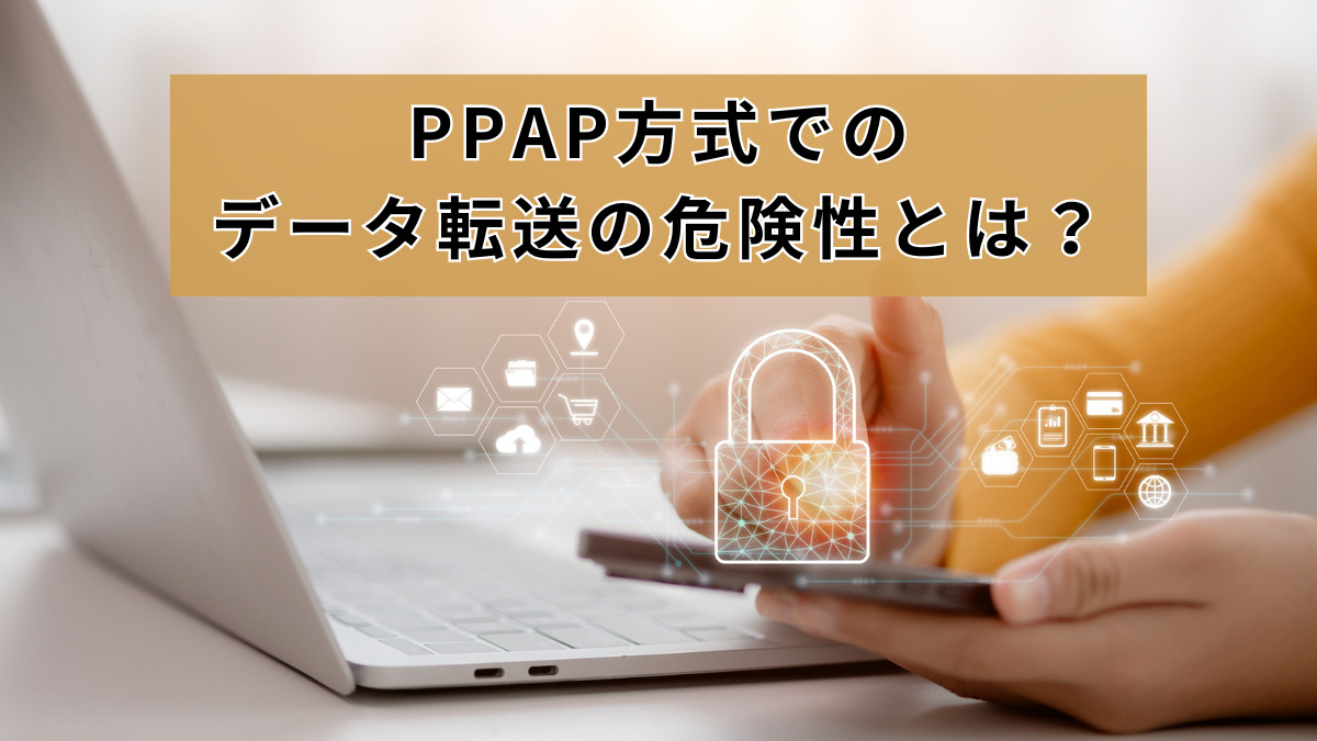 PPAP方式でのデータ転送の危険性とは？代替案ならセキュリティに強いFleekdrive