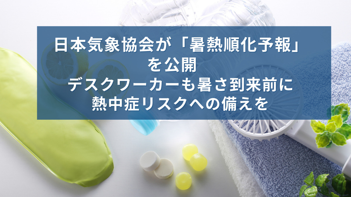 日本気象協会が「暑熱順化予報」を公開　デスクワーカーも暑さ到来前に熱中症リスクへの備えを