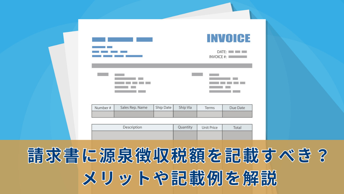 請求書に源泉徴収税額を記載すべき？メリットや記載例を解説
