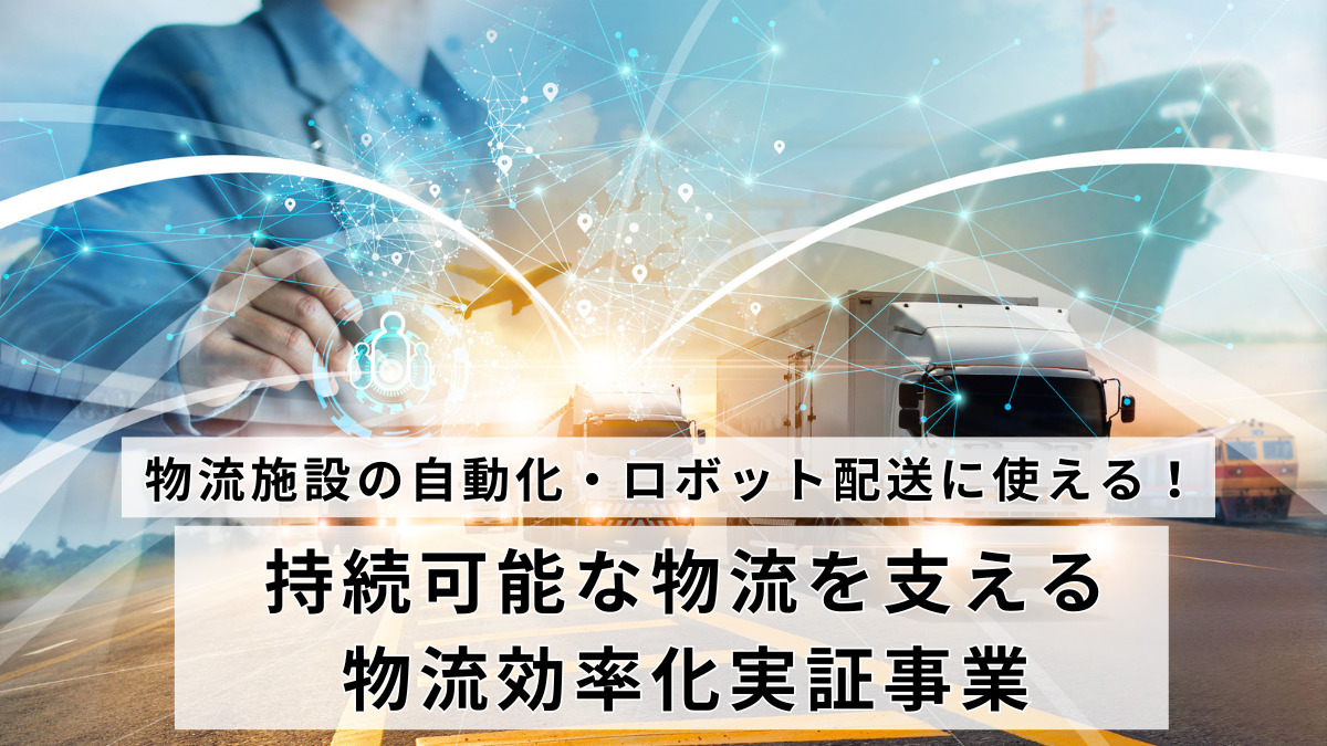 物流施設の自動化・ロボット配送に使える！持続可能な物流を支える物流効率化実証事業