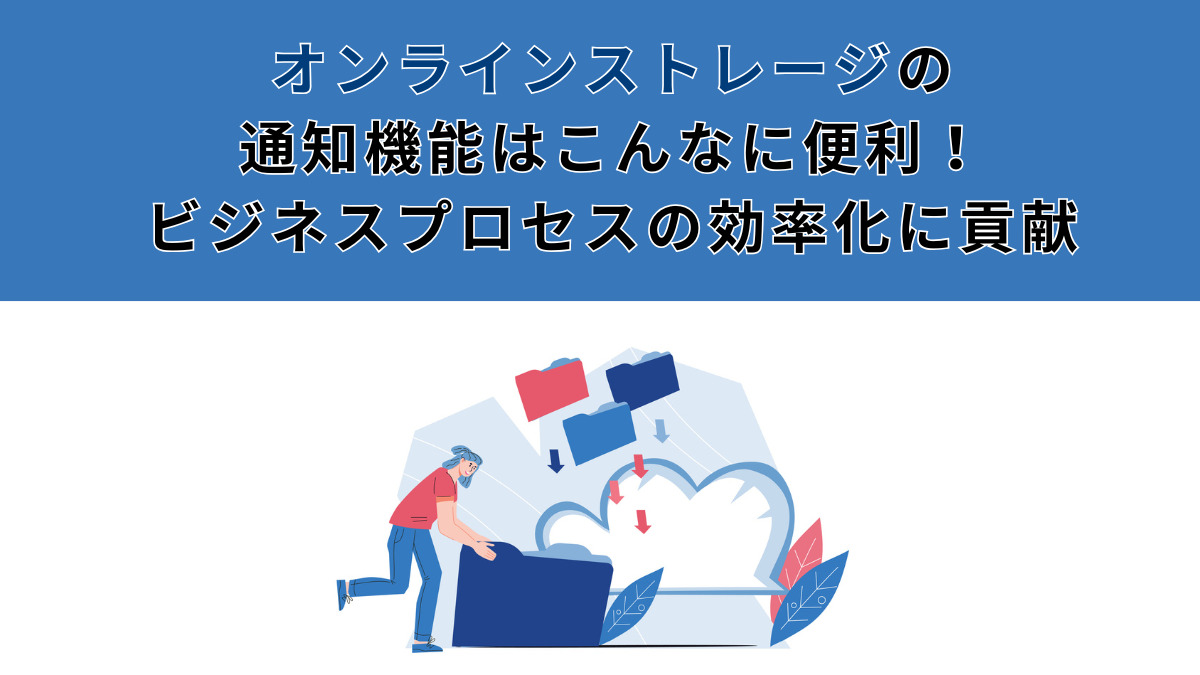 オンラインストレージの通知機能はこんなに便利！ビジネスプロセスの効率化に貢献