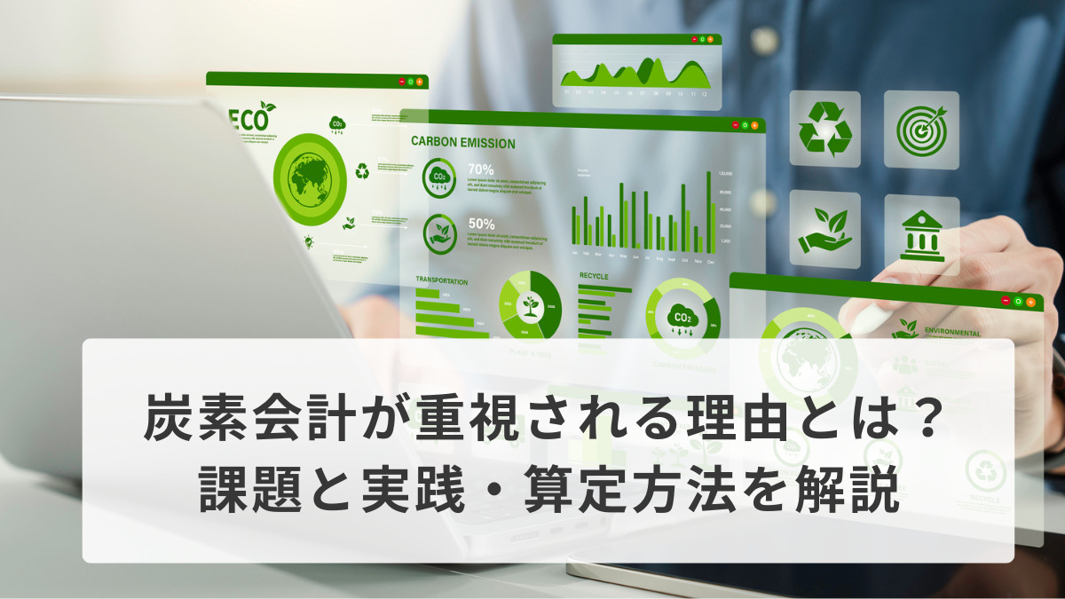 炭素会計が重視される理由とは？課題と実践・算定方法を解説