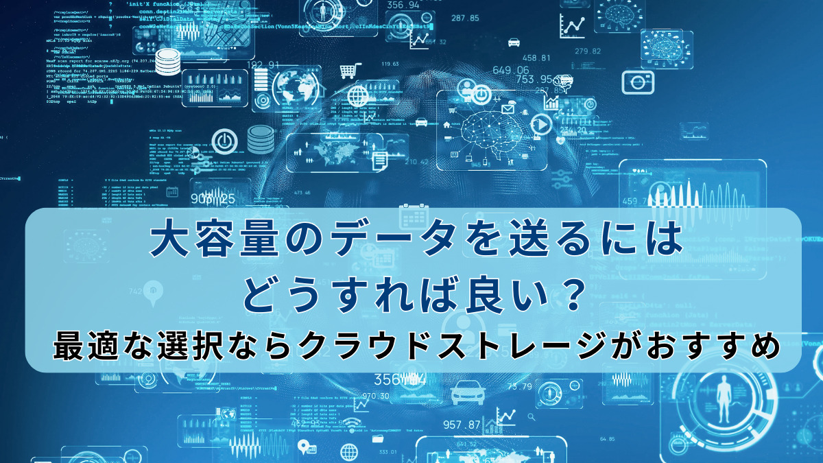大容量のデータを送るにはどうすれば良い？最適な選択ならクラウドストレージがおすすめ
