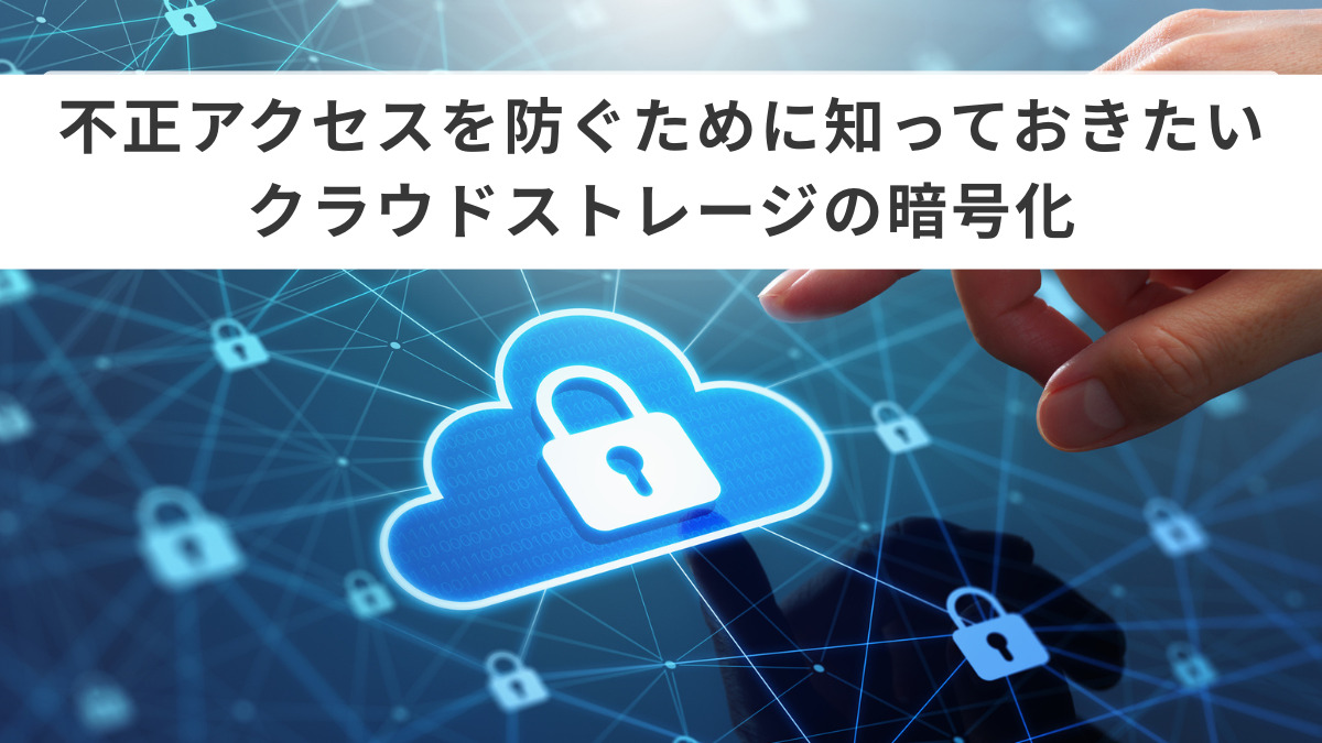 不正アクセスを防ぐために知っておきたいクラウドストレージの暗号化