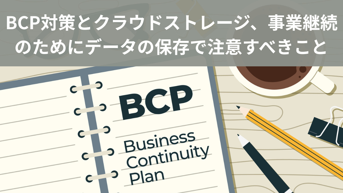 BCP対策とクラウドストレージ、事業継続のためにデータの保存で注意すべきこと
