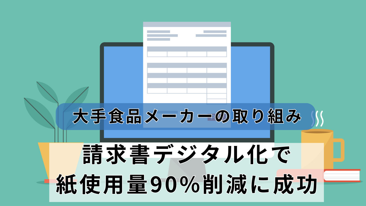大手食品メーカーの取り組み、請求書デジタル化で紙使用量90%削減に成功