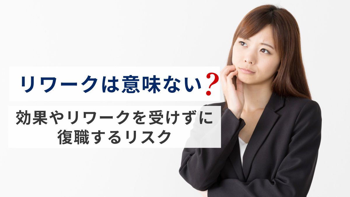 リワークは意味ない？効果やリワークを受けずに復職するリスクを解説
