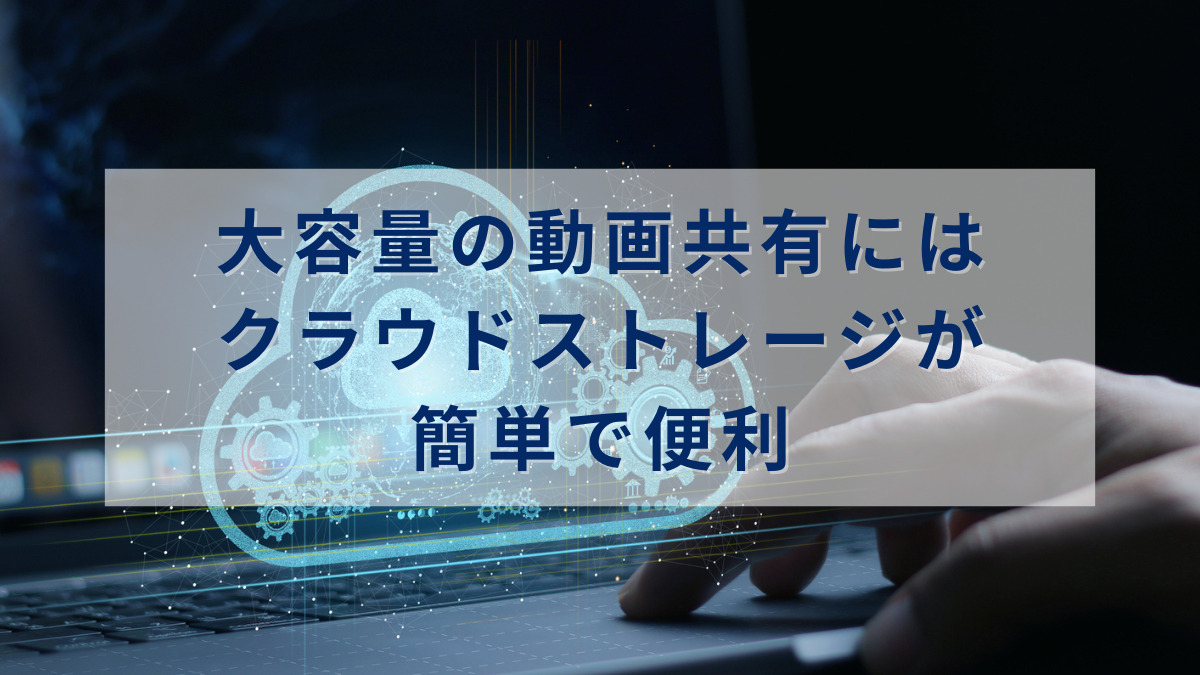 大容量の動画共有にはクラウドストレージ