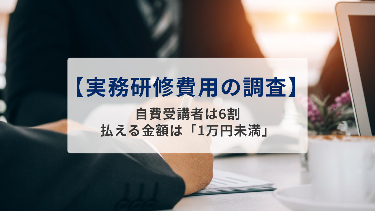 【実務研修費用の調査】自費受講者は6割、払える金額は「1万円未満」