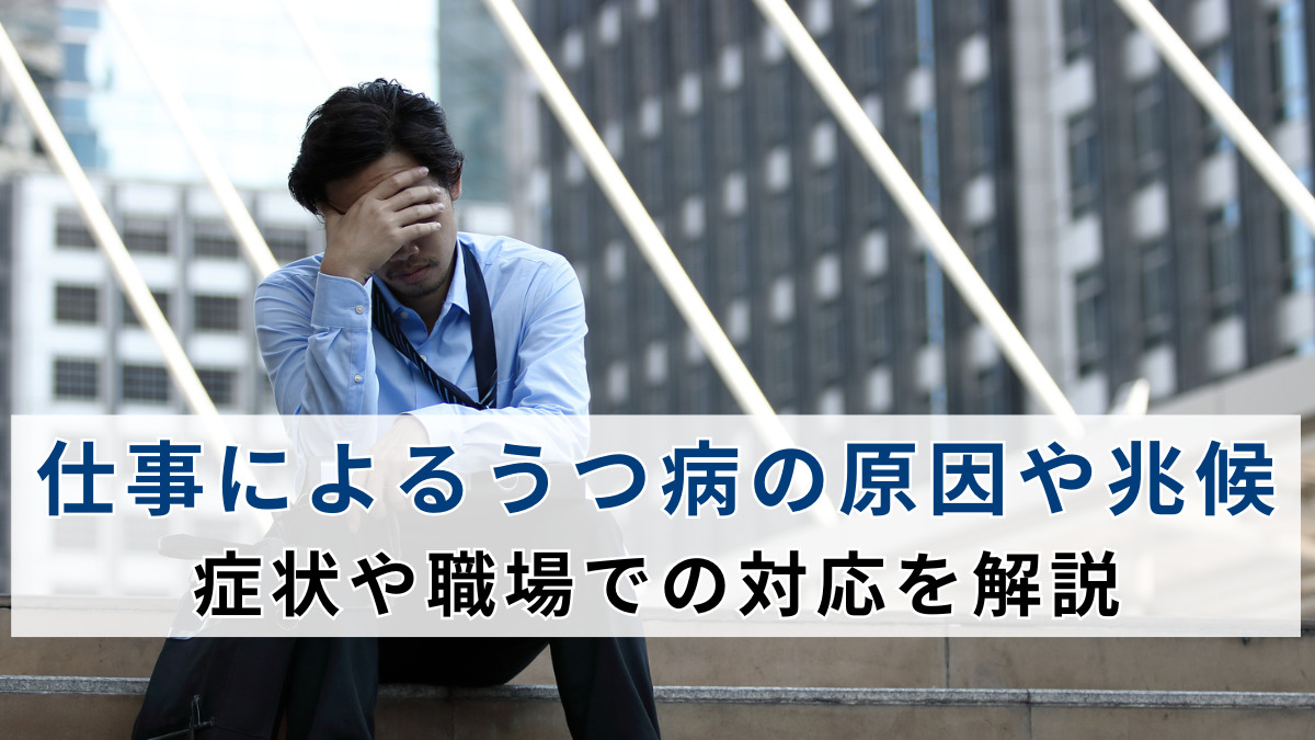 仕事によるうつ病の原因や兆候、症状や職場での対応を解説