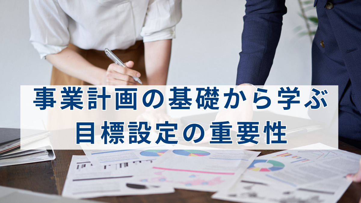 事業計画の基礎から学ぶ目標設定の重要性