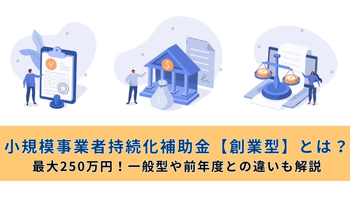 小規模事業者持続化補助金【創業型】とは？最大250万円！一般型や前年度との違いも解説