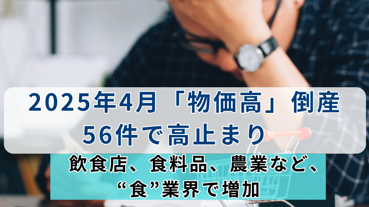 2025年4月「物価高」倒産 56件で高止まり　飲食店、食料品、農業など、“食”業界で増加