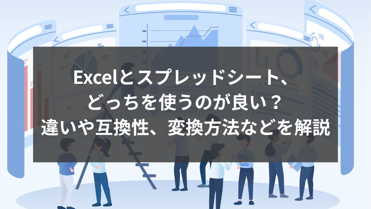 Excelとスプレッドシート、どっちを使うのが良い？違いや互換性、変換方法などを解説