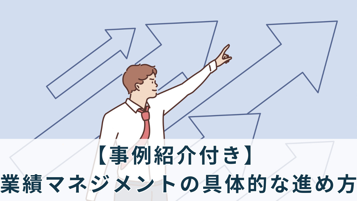 【事例紹介付き】
業績マネジメントの具体的な進め方