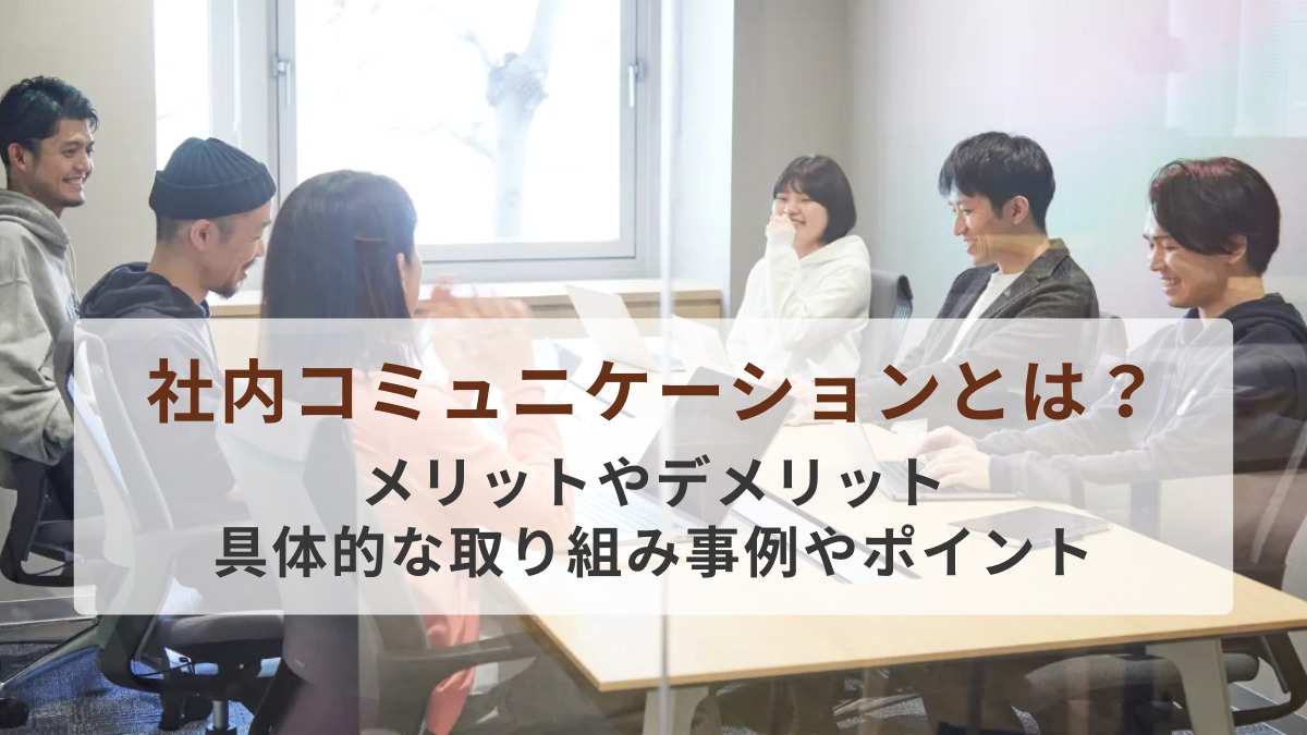 社内コミュニケーションとは？メリットやデメリット、具体的な取り組み事例やポイントを紹介