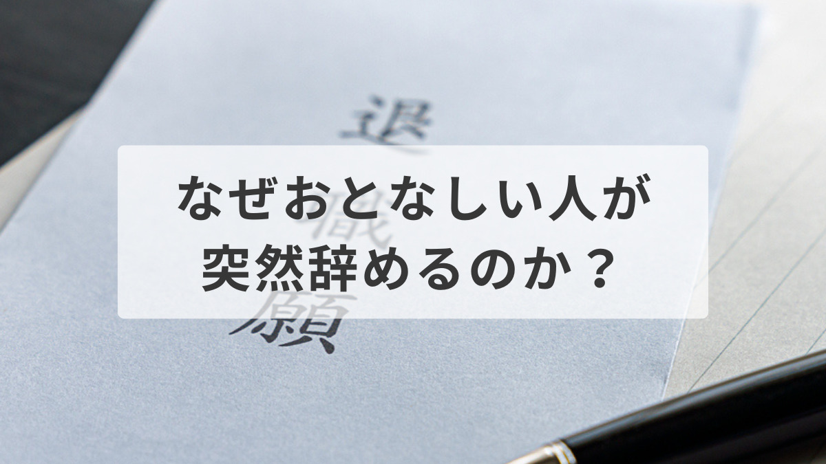 なぜおとなしい人が突然辞めるのか？原因を知って対策しよう！