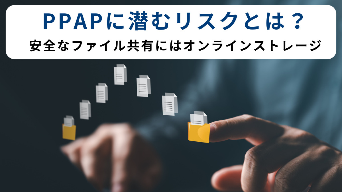 PPAPに潜むリスクとは？安全なファイル共有にはオンラインストレージ