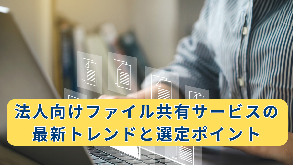 法人向けファイル共有サービスの最新トレンドと選定ポイント