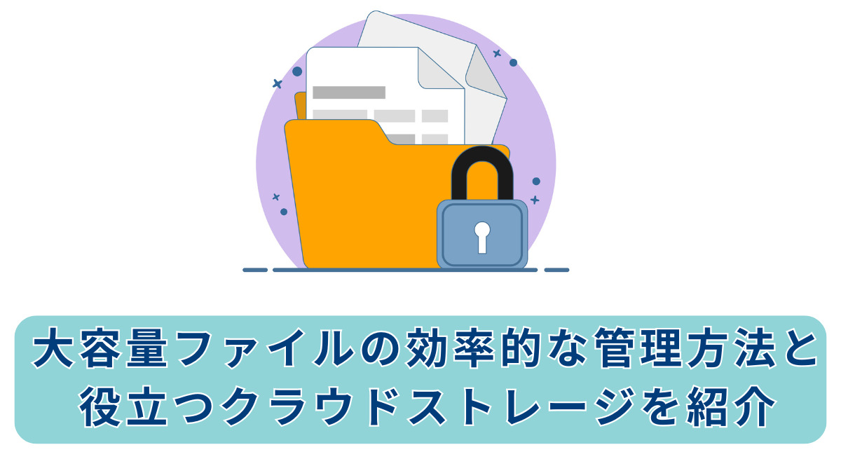 大容量ファイルの効率的な管理方法と役立つクラウドストレージを紹介