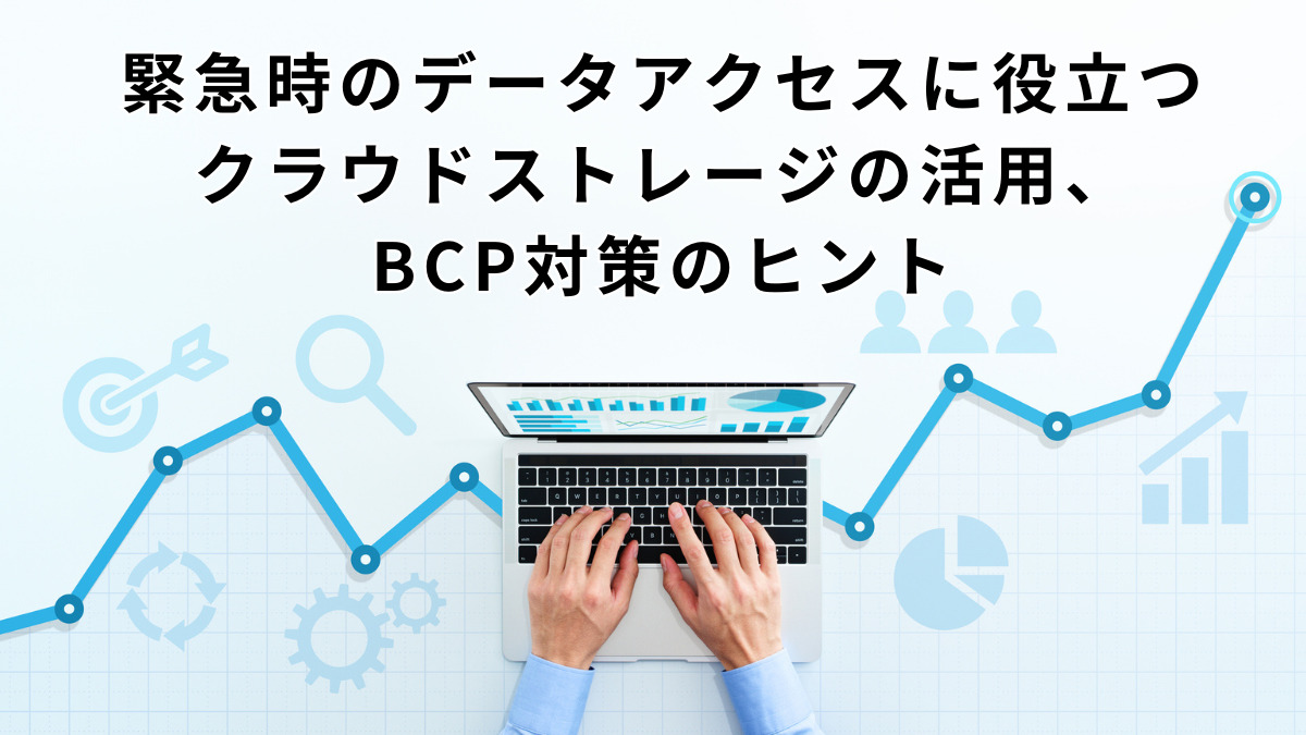 緊急時のデータアクセスに役立つクラウドストレージの活用、BCP対策のヒント
