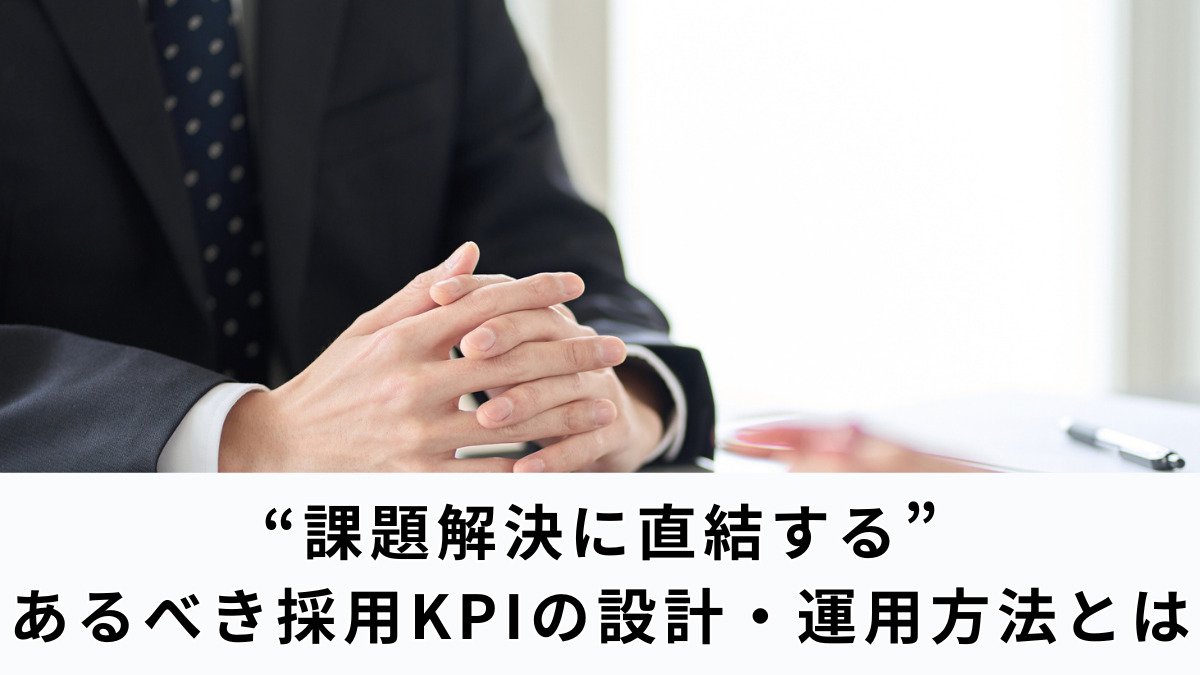 “課題解決に直結する” あるべき採用KPIの設計・運用方法とは
