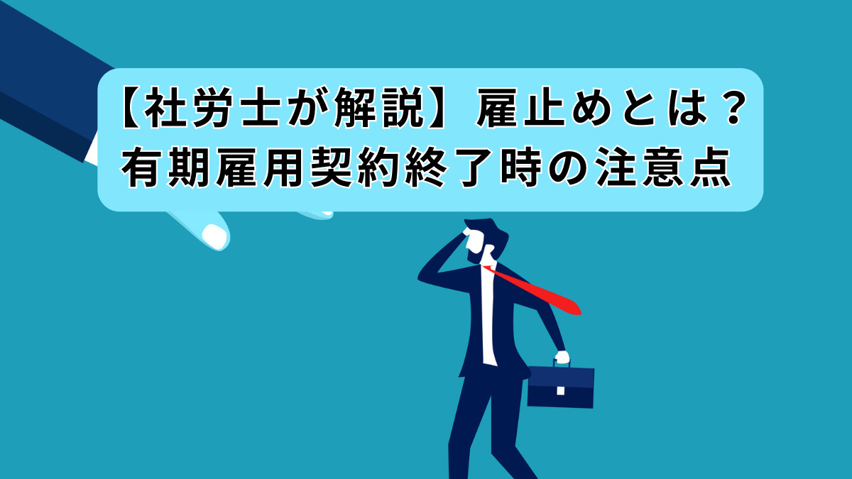 【社労士が解説】雇止めとは？有期雇用契約終了時の注意点