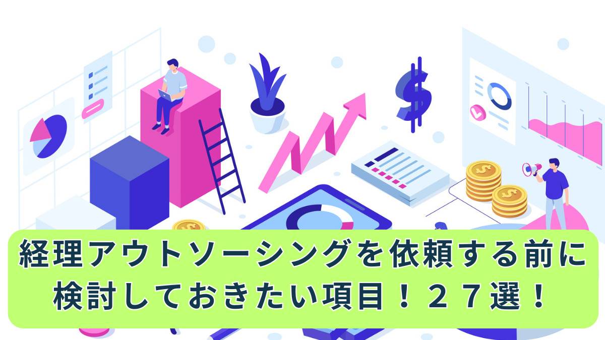 経理アウトソーシングを依頼する前に検討しておきたい項目！２７選！