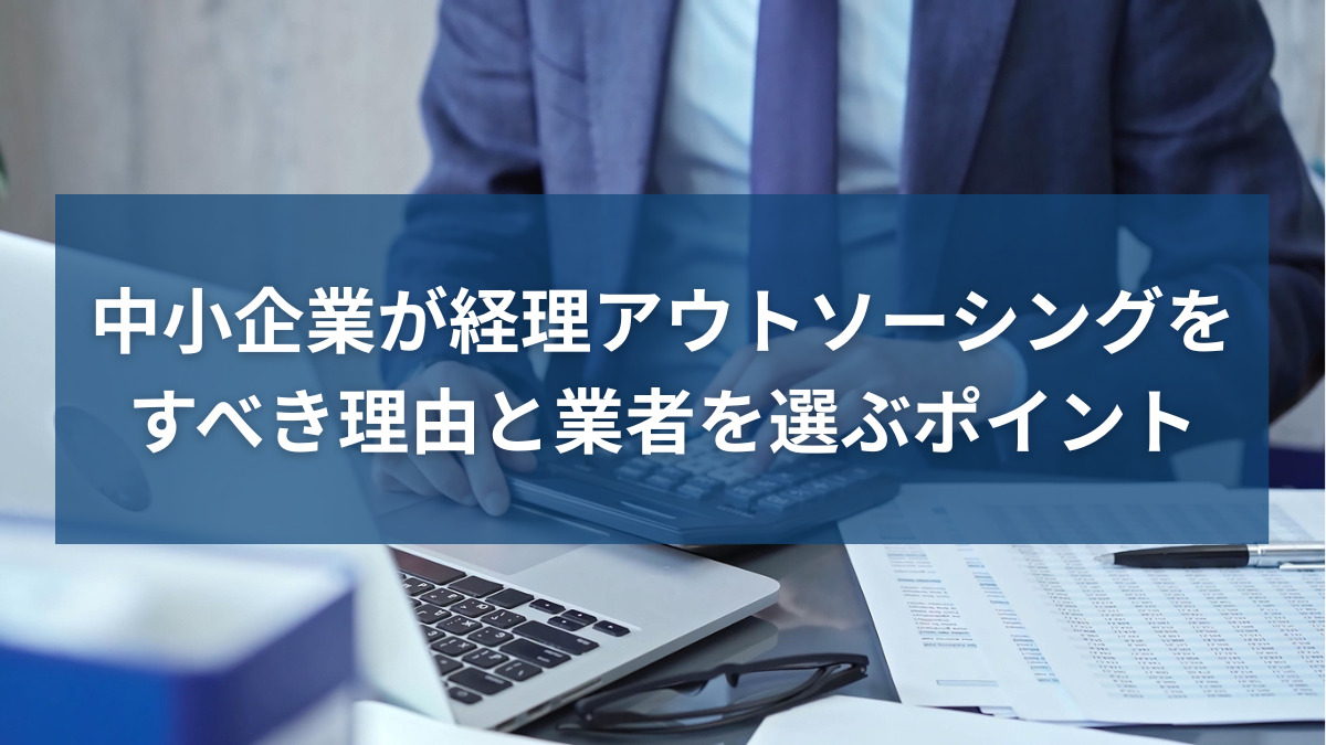 中小企業が経理アウトソーシングをすべき理由と業者を選ぶポイント