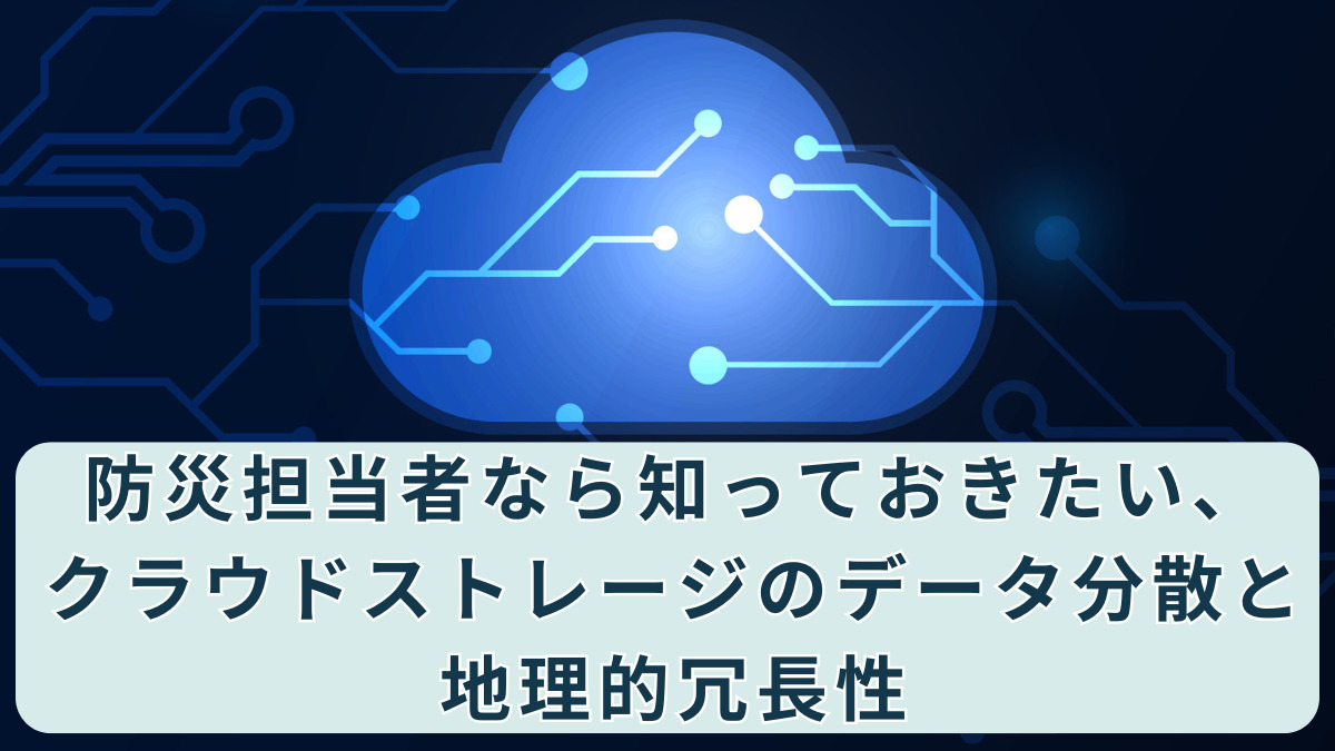 防災担当者なら知っておきたい、クラウドストレージのデータ分散と地理的冗長性