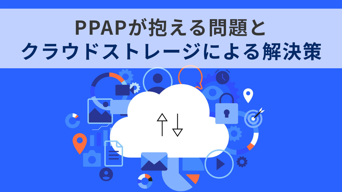 PPAPが抱える問題とクラウドストレージによる解決策