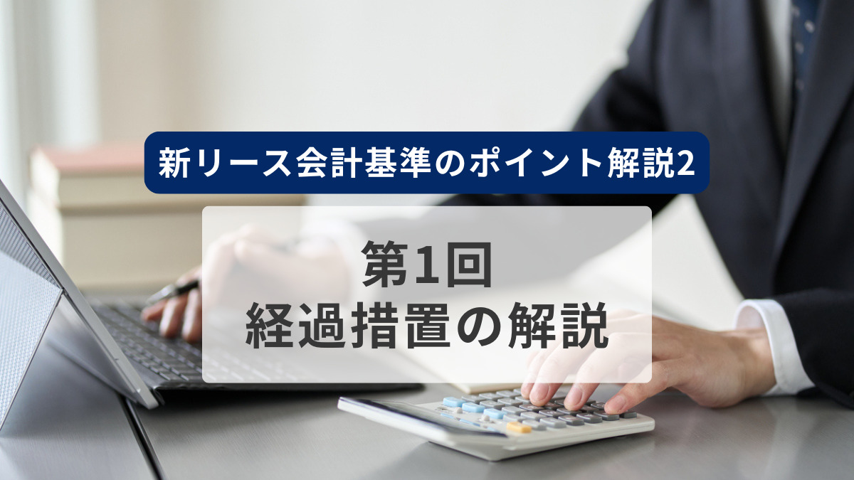 新リース会計基準のポイント解説2　第1回　経過措置の解説
