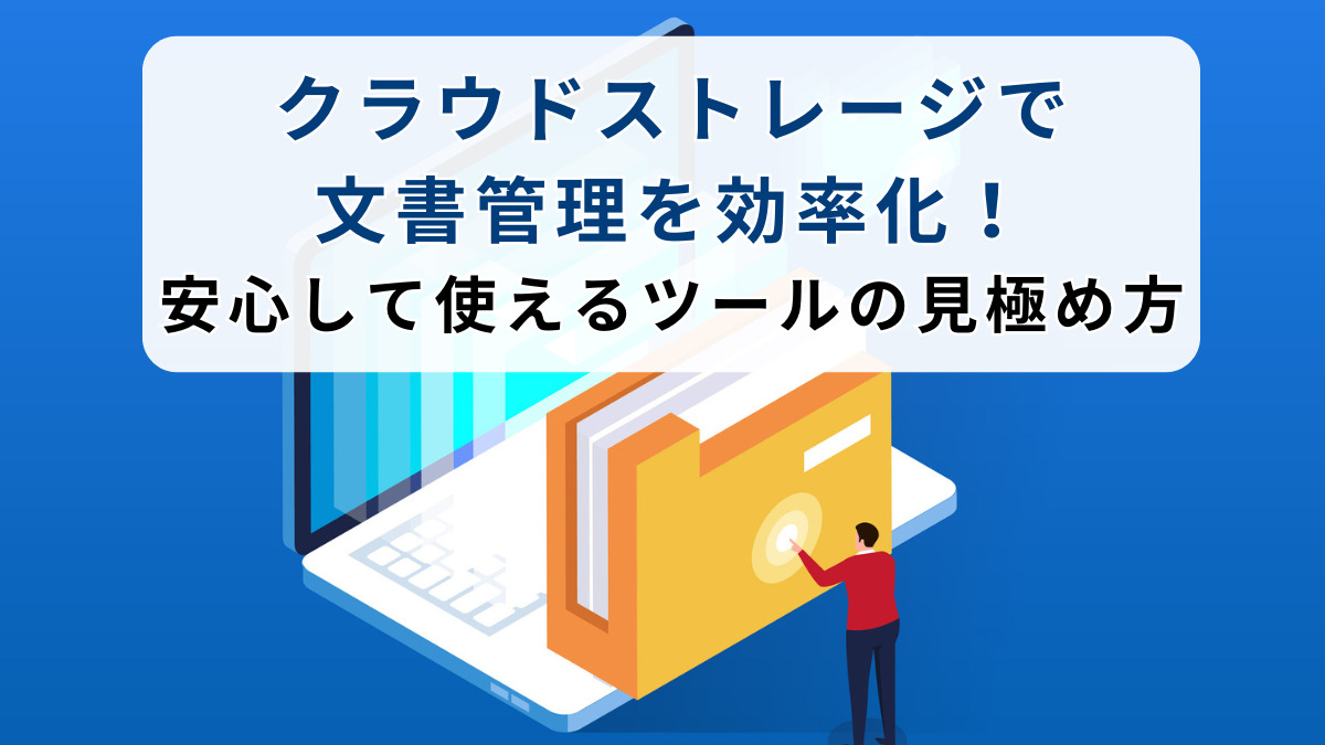 クラウドストレージで文書管理を効率化！安心して使えるツールの見極め方