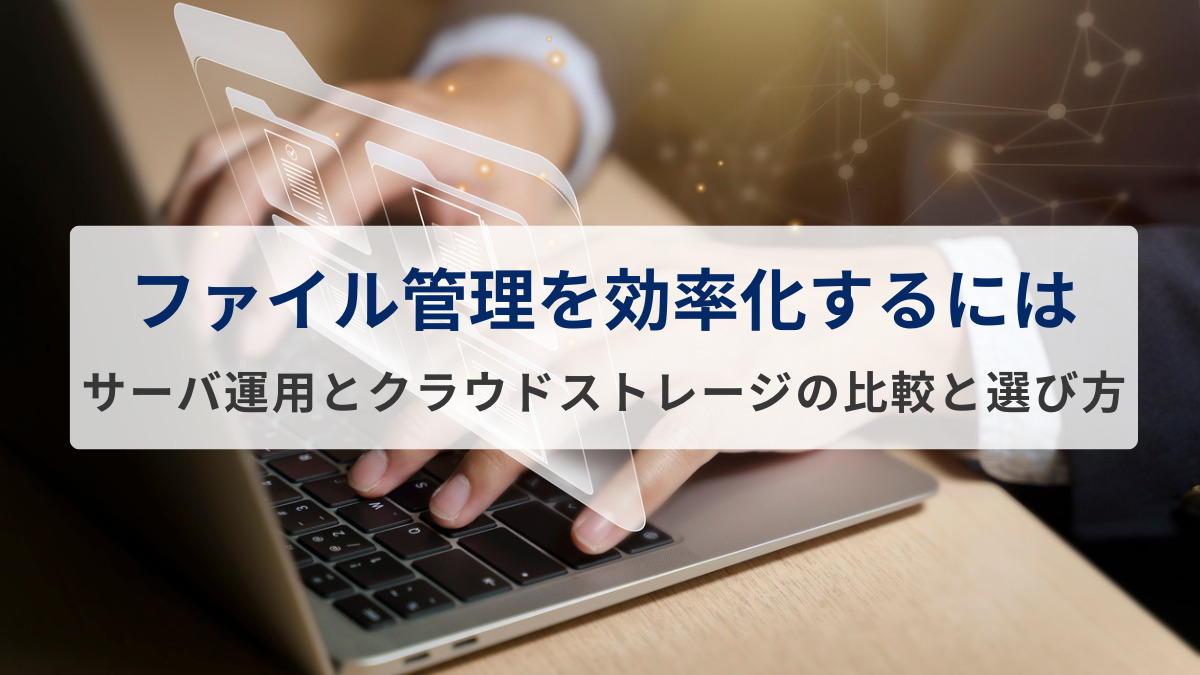 ファイル管理を効率化するには？サーバ運用とクラウドストレージの比較と選び方