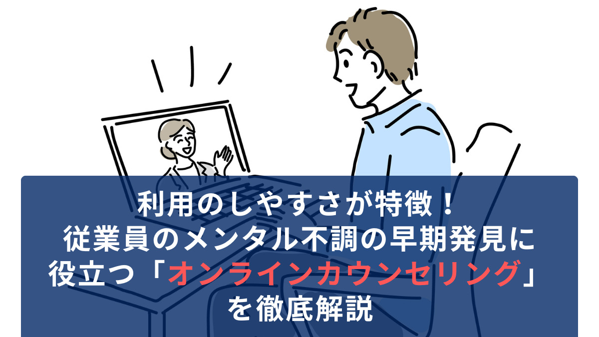 利用のしやすさが特徴！従業員のメンタル不調の早期発見に役立つ「オンラインカウンセリング」を徹底解説