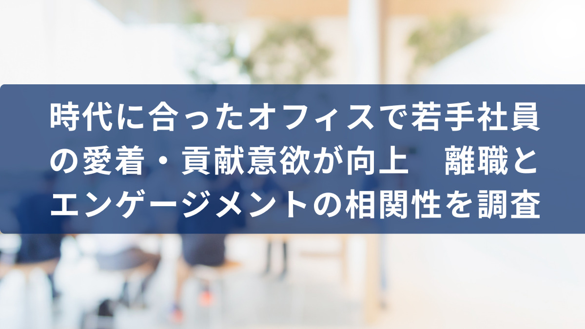 時代に合ったオフィスで若手社員の愛着・貢献意欲が向上　離職とエンゲージメントの相関性を調査
