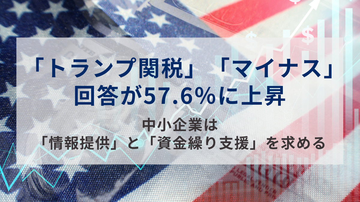 「トランプ関税」　「マイナス」回答が57.6％に上昇　中小企業は「情報提供」と「資金繰り支援」を求める
