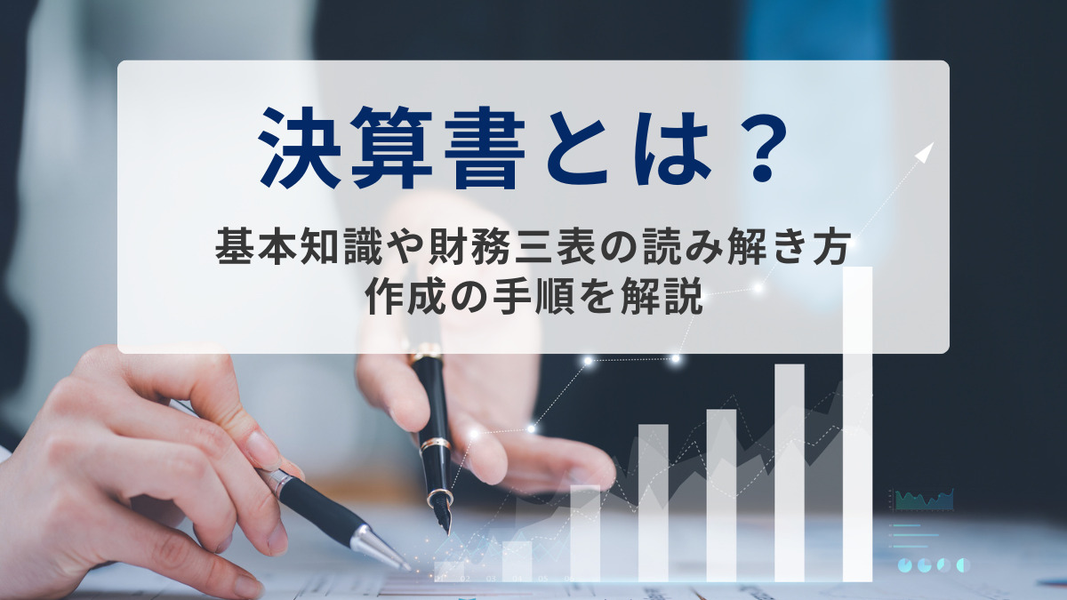 決算書とは？基本知識や財務三表の読み解き方、作成の手順を解説