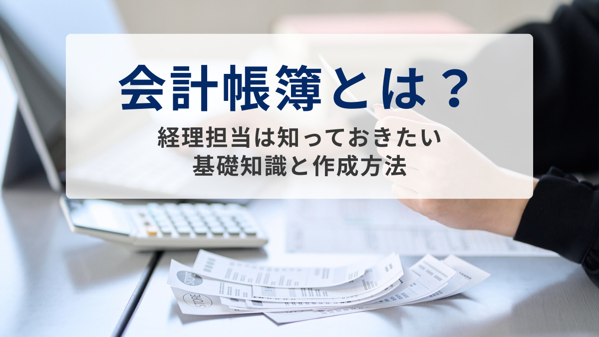 会計帳簿とは？経理担当は知っておきたい基礎知識と作成方法