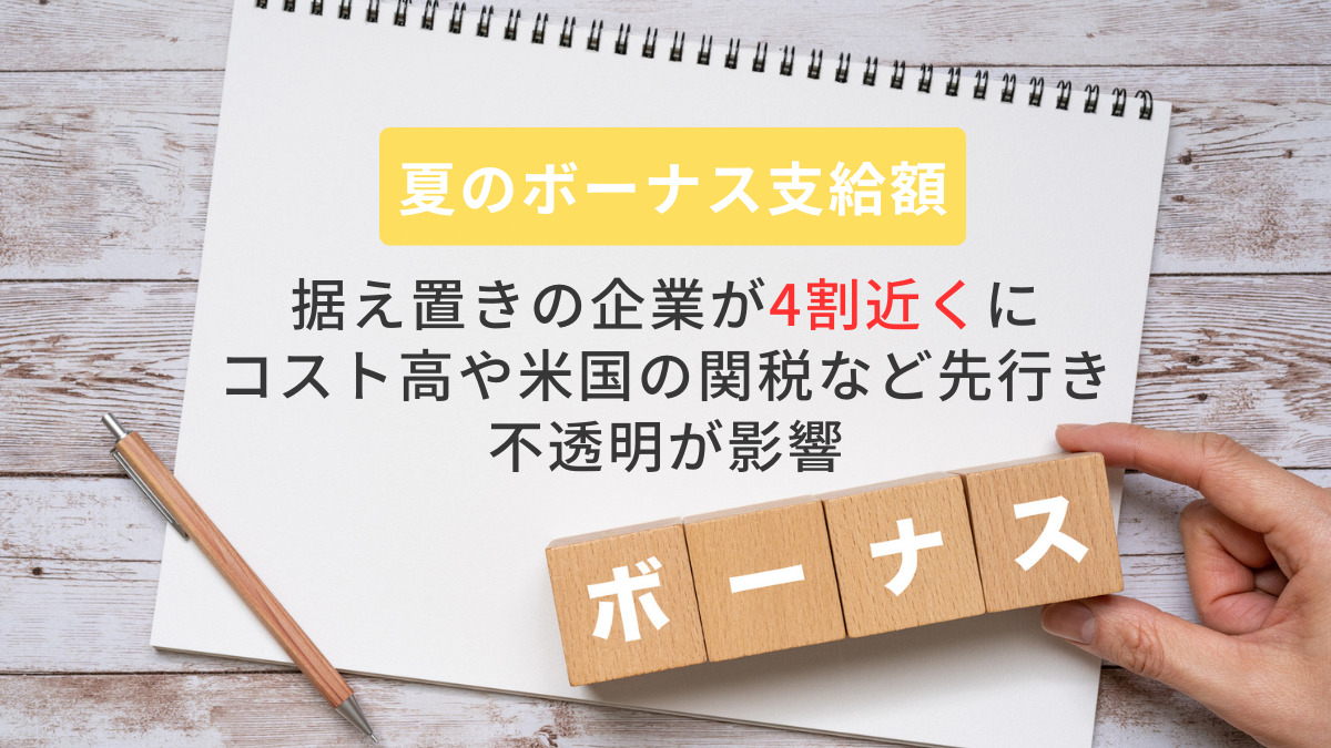 夏のボーナス支給額、据え置きの企業が4割近くに　コスト高や米国の関税など先行き不透明が影響