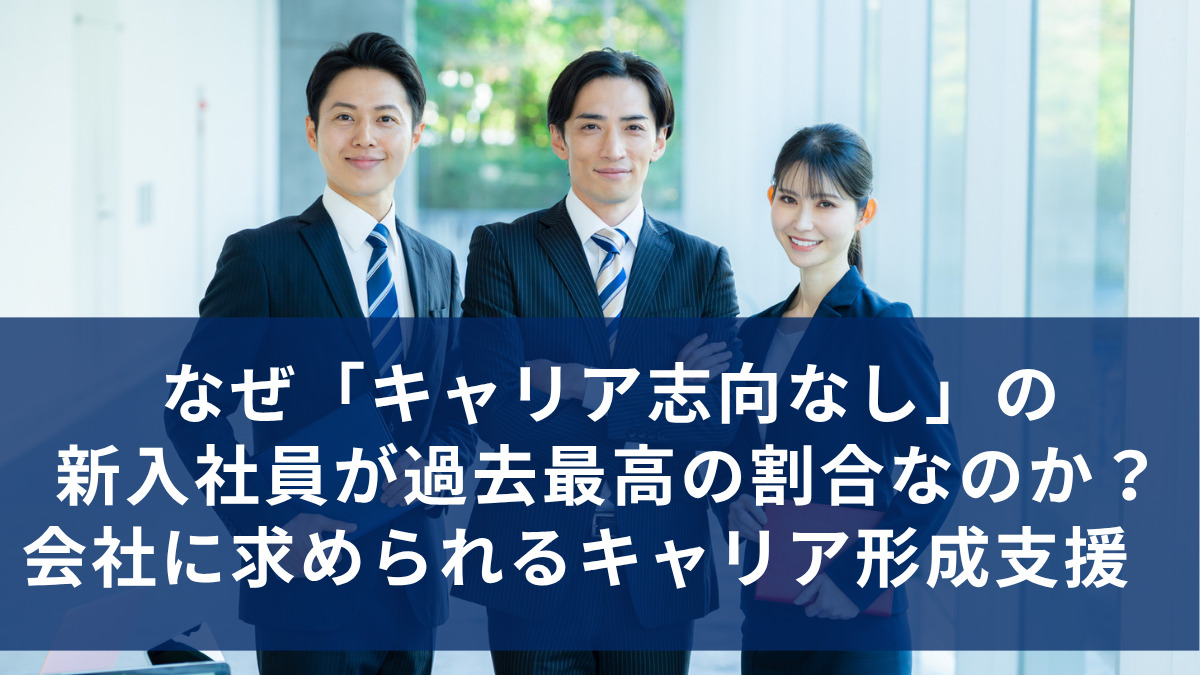 なぜ「キャリア志向なし」の新入社員が過去最高の割合なのか？　会社に求められるキャリア形成支援