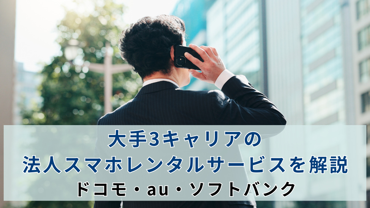 大手3キャリアの法人スマホレンタルサービスを解説｜ドコモ・au・ソフトバンク