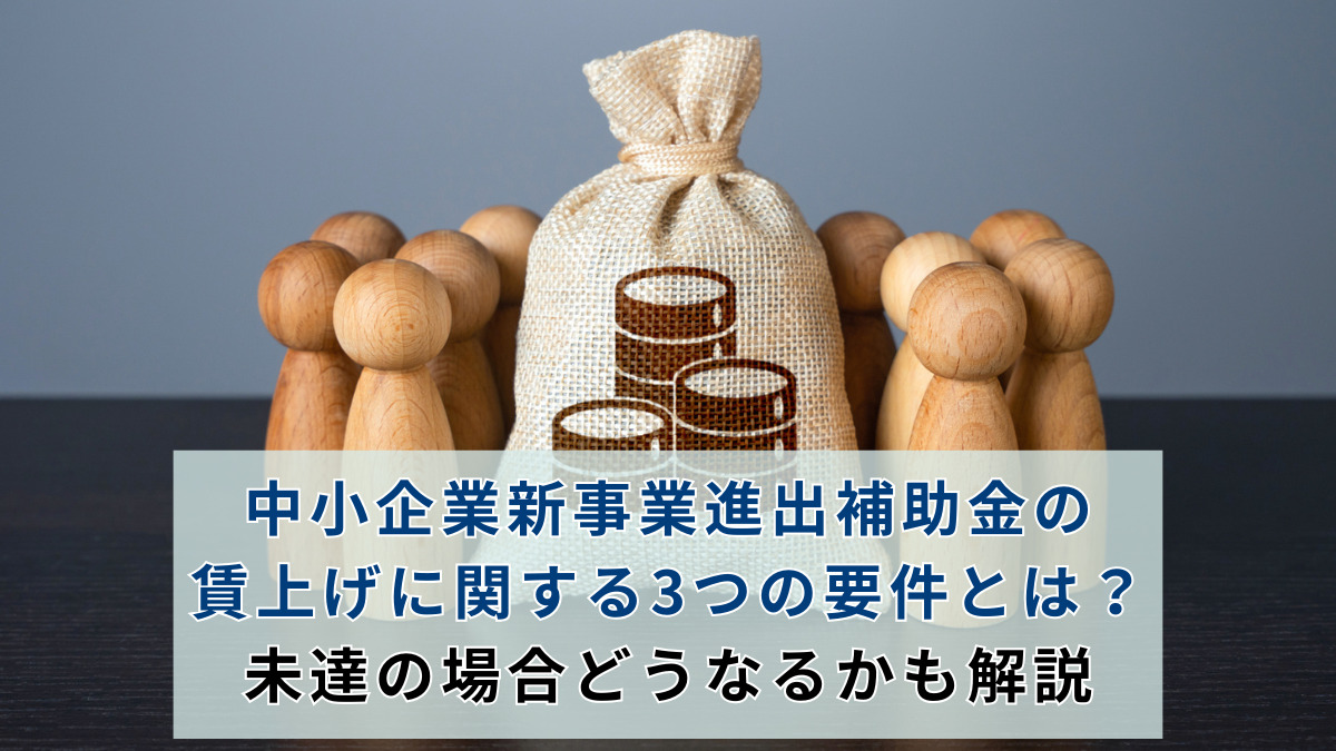 中小企業新事業進出補助金の賃上げに関する3つの要件とは？未達の場合どうなるかも解説