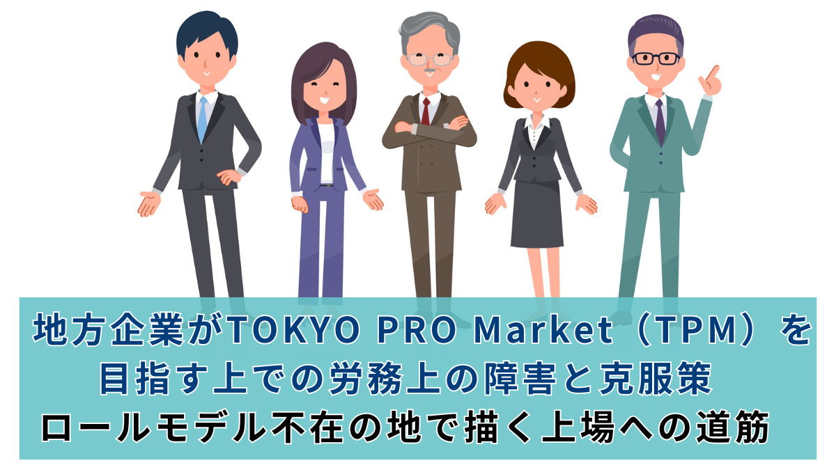 地方企業がTOKYO PRO Market（TPM）を目指す上での労務上の障害と克服策：ロールモデル不在の地で描く上場への道筋