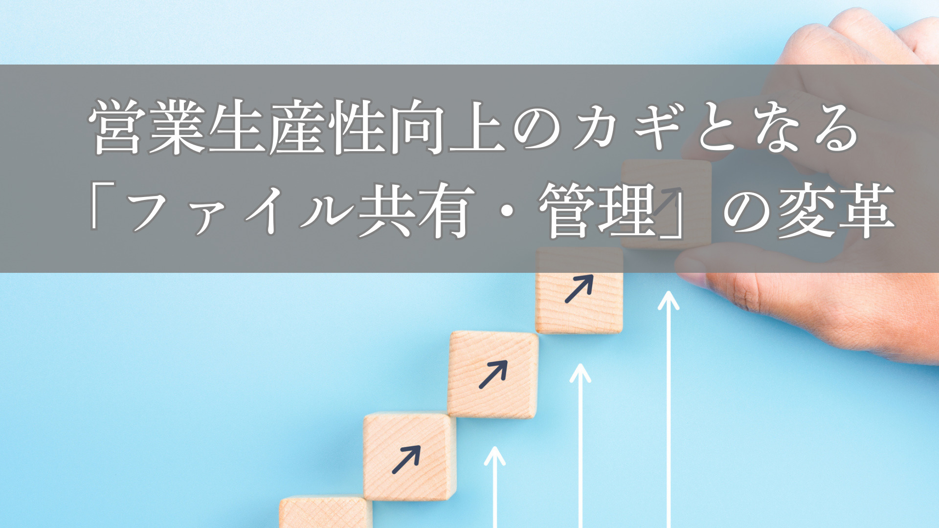営業生産性向上のカギとなる「ファイル共有・管理」の変革