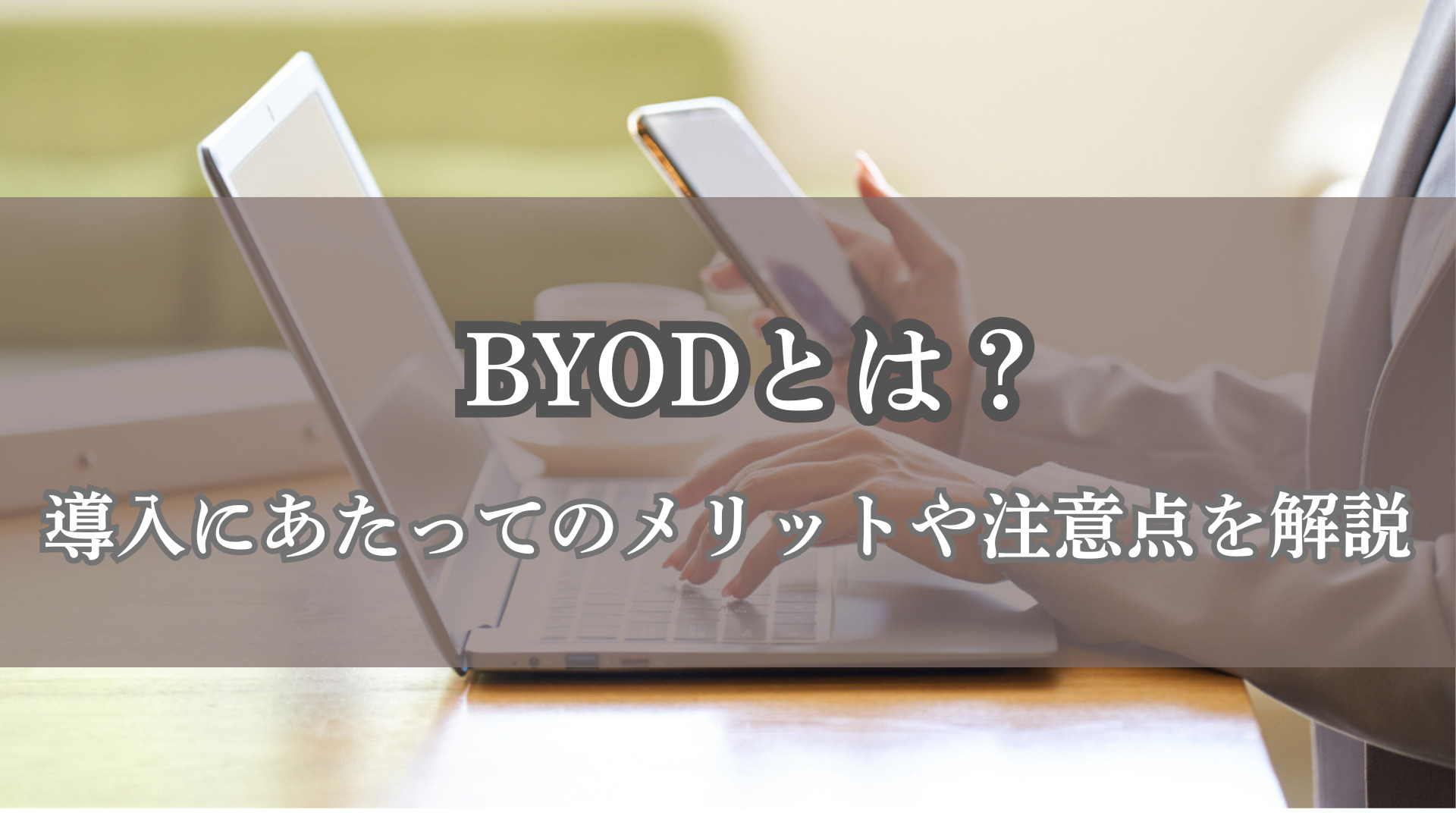 BYODとは?導入にあたってのメリットや注意点を解説